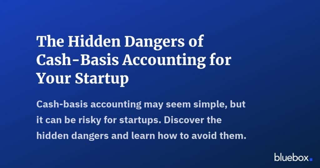 The Hidden Dangers of Cash-Basis Accounting for Your Startup